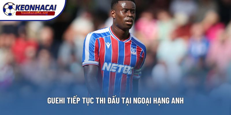 Guehi tiếp tục thi đấu tại Ngoại hạng Anh