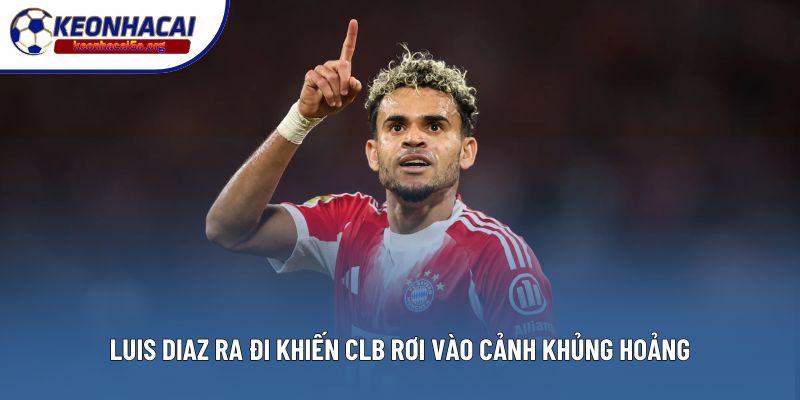 Luis Diaz ra đi khiến CLB rơi vào cảnh khủng hoảng